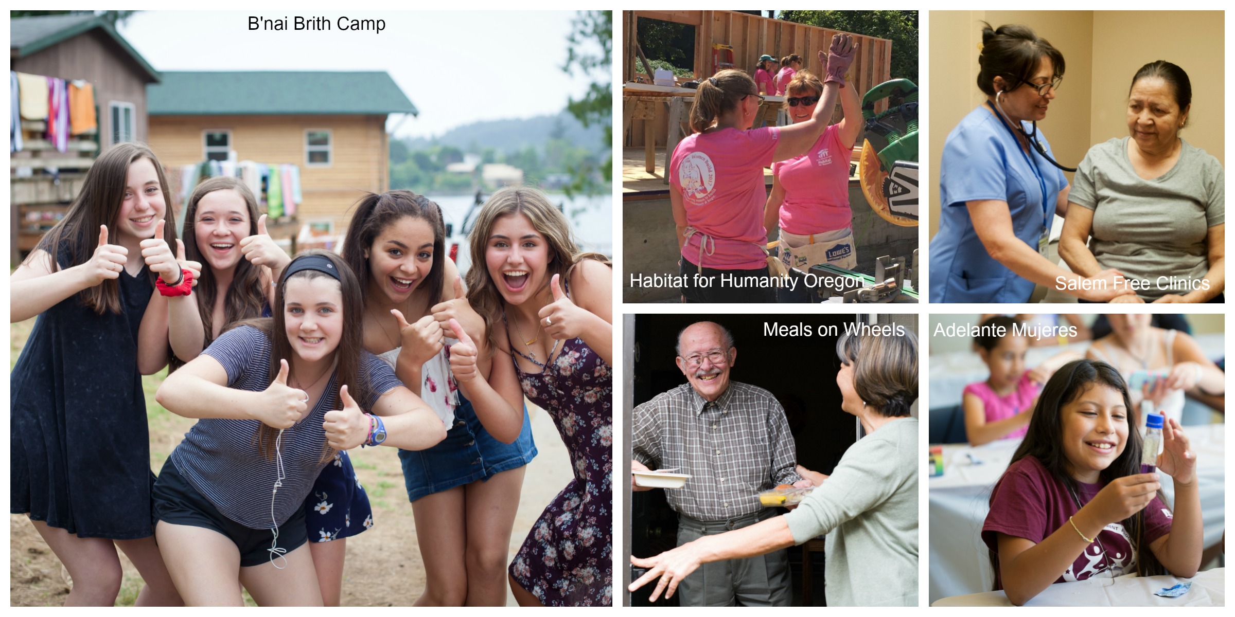 Image 1: five teenage girls smile and show thumbs up for the camera while outside. Text overlay says "B'nai Brith Camp." Image 2: two women wearing pink t-shirts give each other a high five on a construction site. Text overlay says "Habitat for Humanity Oregon." Image 3: a man with a gray mustache wearing glasses and a gray checkered shirt smiles while holding two plates of food, with a woman wearing a green sweater standing nearby. Text overlay says "Meals on Wheels." Image 4: a woman with dark straight hair wearing a green shirt sits next to a nurse with dark straight hair wearing blue scrubs. Text overlay says "Salem Free Clinics." Image 4: a young girl with long, straight, dark hair wearing a maroon t-shirt smiles while looking at a small vile with purple liquid in it. Text overlay says "Adelante Mujeres."