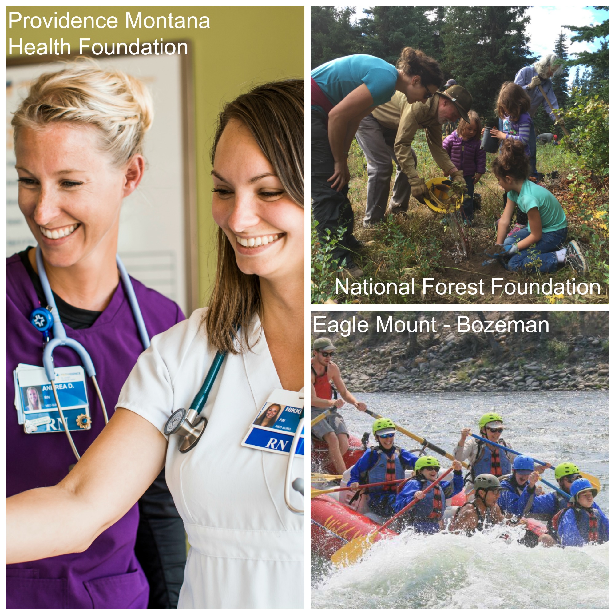 Image 1: A woman with straight blond hair wearing purple scrubs and a woman with straight brown hair wearing white scrubs smile at something off-camera. Text overlay says "Providence Montana Health Foundation." Image 2: a group of adults and children garden together. Text overlay says "National Forest Foundation." Image 3: a group of adults and children wearing blue life vests and helmets on a white water raft. Text overlay says "Eagle Mount - Bozeman." 